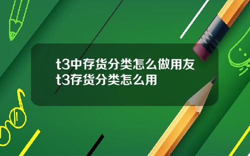 t3中存货分类怎么做用友t3存货分类怎么用