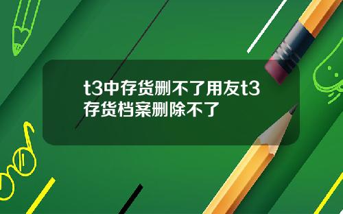 t3中存货删不了用友t3存货档案删除不了