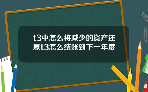 t3中怎么将减少的资产还原t3怎么结账到下一年度