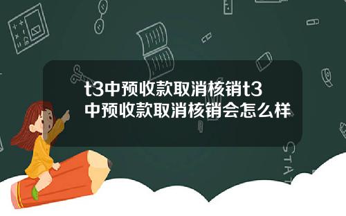 t3中预收款取消核销t3中预收款取消核销会怎么样