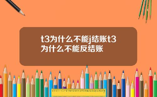 t3为什么不能j结账t3为什么不能反结账
