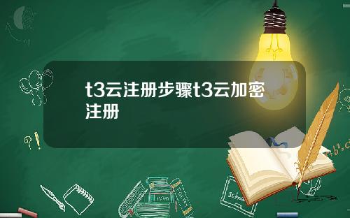 t3云注册步骤t3云加密注册