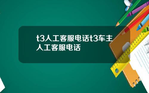 t3人工客服电话t3车主人工客服电话