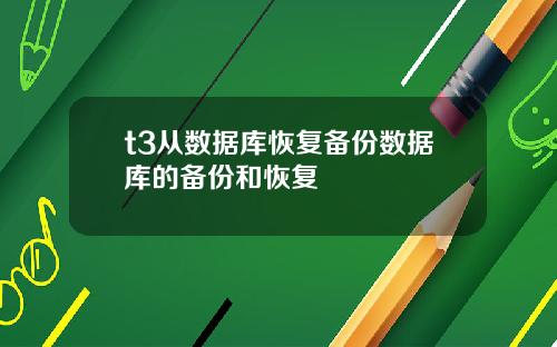 t3从数据库恢复备份数据库的备份和恢复