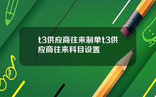 t3供应商往来制单t3供应商往来科目设置