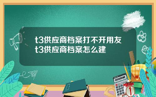 t3供应商档案打不开用友t3供应商档案怎么建