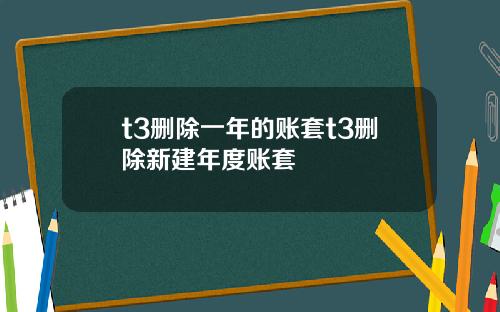 t3删除一年的账套t3删除新建年度账套