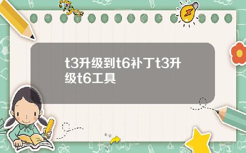 t3升级到t6补丁t3升级t6工具