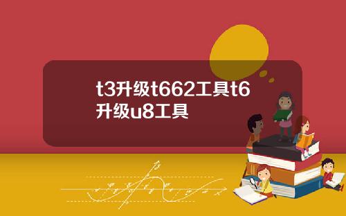 t3升级t662工具t6升级u8工具