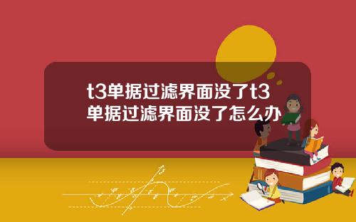 t3单据过滤界面没了t3单据过滤界面没了怎么办