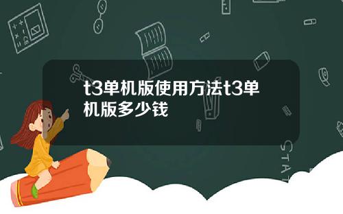 t3单机版使用方法t3单机版多少钱