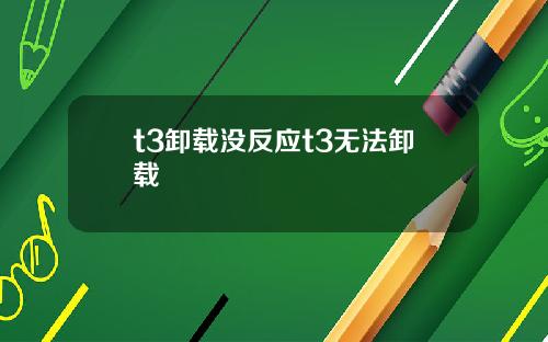 t3卸载没反应t3无法卸载