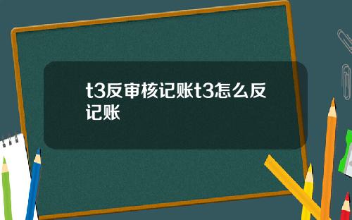t3反审核记账t3怎么反记账