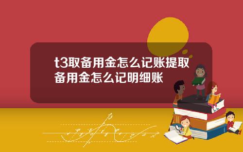 t3取备用金怎么记账提取备用金怎么记明细账