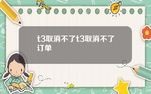 t3取消不了t3取消不了订单