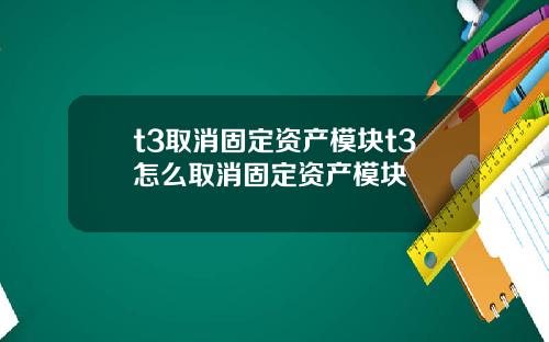t3取消固定资产模块t3怎么取消固定资产模块