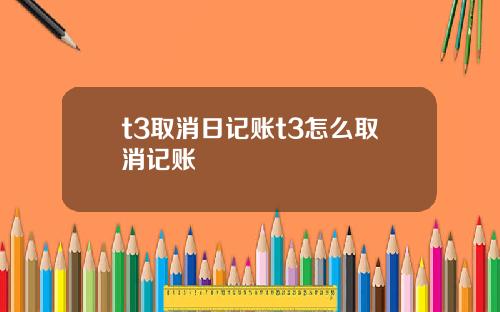 t3取消日记账t3怎么取消记账