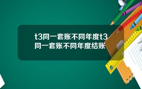 t3同一套账不同年度t3同一套账不同年度结账