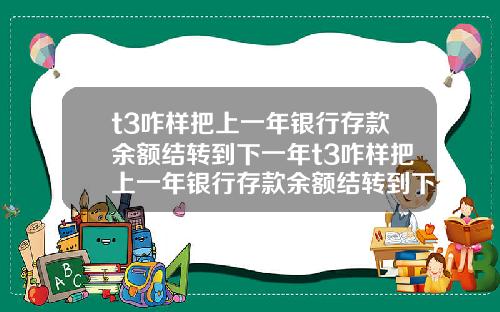 t3咋样把上一年银行存款余额结转到下一年t3咋样把上一年银行存款余额结转到下一年账户
