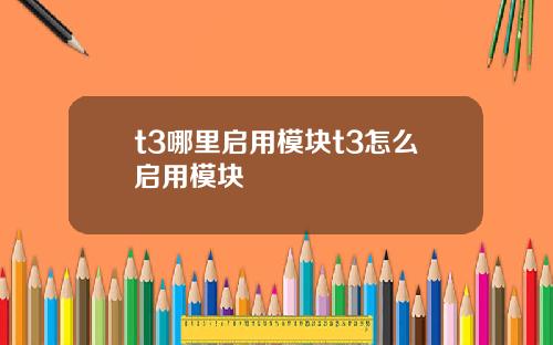 t3哪里启用模块t3怎么启用模块