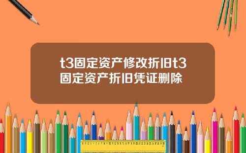 t3固定资产修改折旧t3固定资产折旧凭证删除