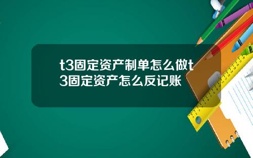 t3固定资产制单怎么做t3固定资产怎么反记账