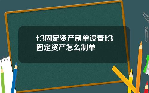 t3固定资产制单设置t3固定资产怎么制单