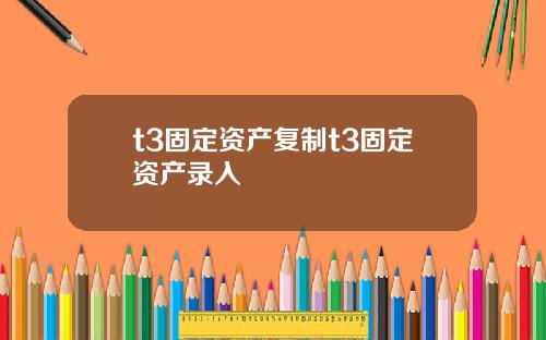 t3固定资产复制t3固定资产录入
