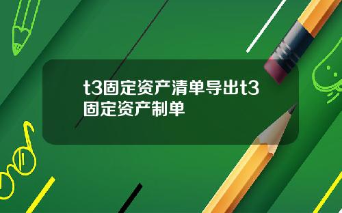 t3固定资产清单导出t3固定资产制单