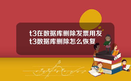 t3在数据库删除发票用友t3数据库删除怎么恢复