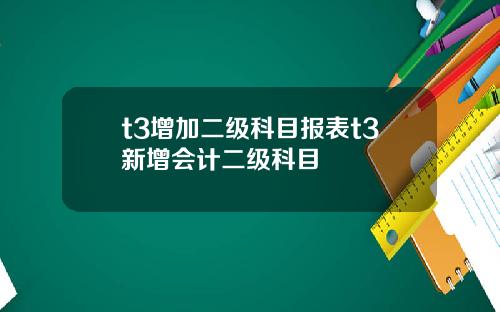 t3增加二级科目报表t3新增会计二级科目