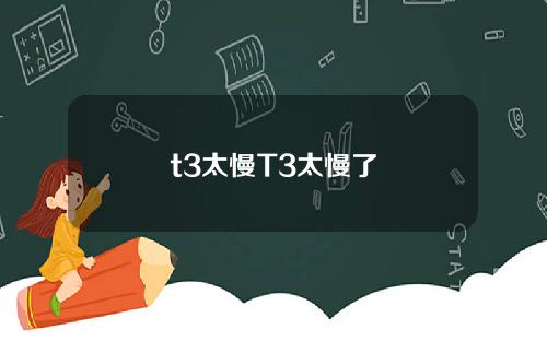 t3太慢T3太慢了