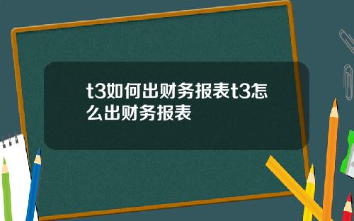 t3如何出财务报表t3怎么出财务报表
