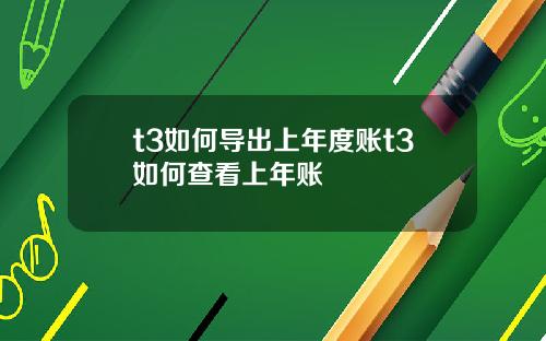t3如何导出上年度账t3如何查看上年账