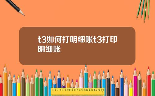 t3如何打明细账t3打印明细账