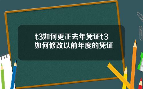 t3如何更正去年凭证t3如何修改以前年度的凭证