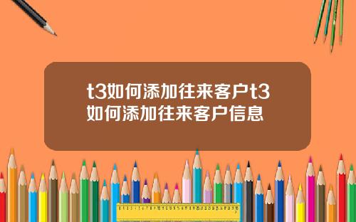 t3如何添加往来客户t3如何添加往来客户信息