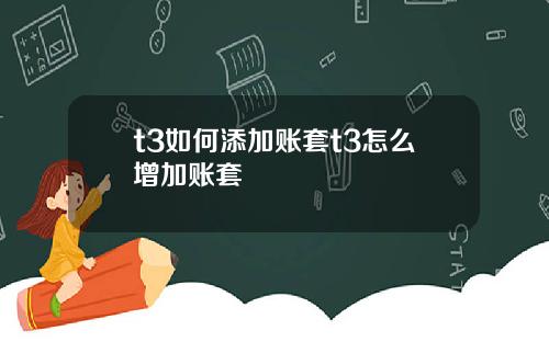 t3如何添加账套t3怎么增加账套