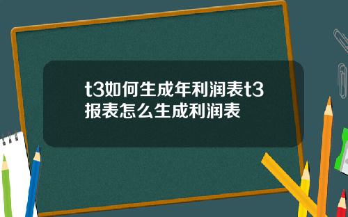 t3如何生成年利润表t3报表怎么生成利润表