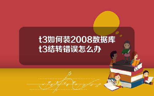 t3如何装2008数据库t3结转错误怎么办