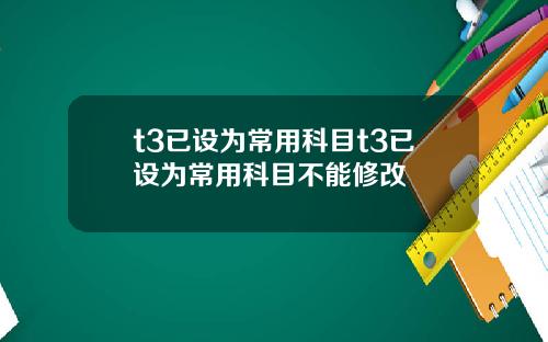 t3已设为常用科目t3已设为常用科目不能修改