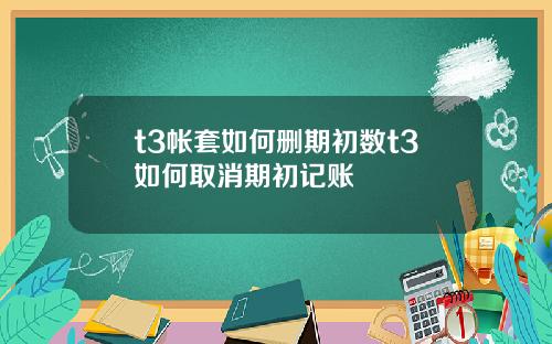 t3帐套如何删期初数t3如何取消期初记账