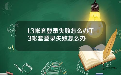 t3帐套登录失败怎么办T3帐套登录失败怎么办