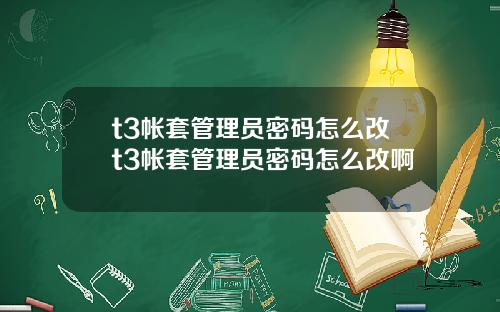 t3帐套管理员密码怎么改t3帐套管理员密码怎么改啊