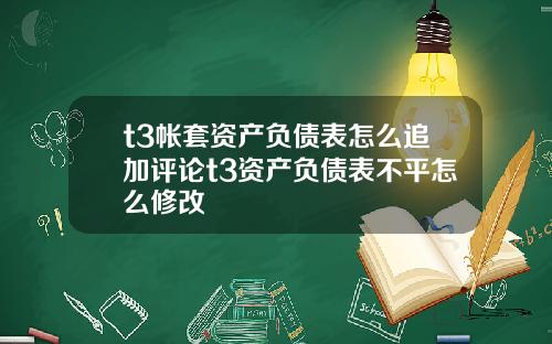 t3帐套资产负债表怎么追加评论t3资产负债表不平怎么修改