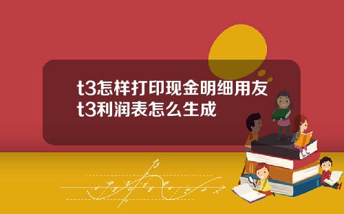 t3怎样打印现金明细用友t3利润表怎么生成