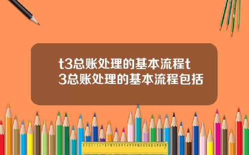 t3总账处理的基本流程t3总账处理的基本流程包括
