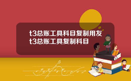 t3总账工具科目复制用友t3总账工具复制科目