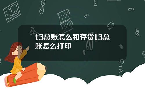 t3总账怎么和存货t3总账怎么打印
