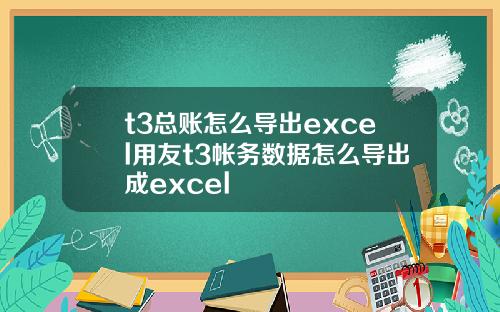 t3总账怎么导出excel用友t3帐务数据怎么导出成excel